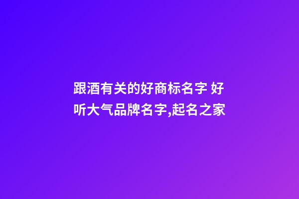 跟酒有关的好商标名字 好听大气品牌名字,起名之家-第1张-商标起名-玄机派